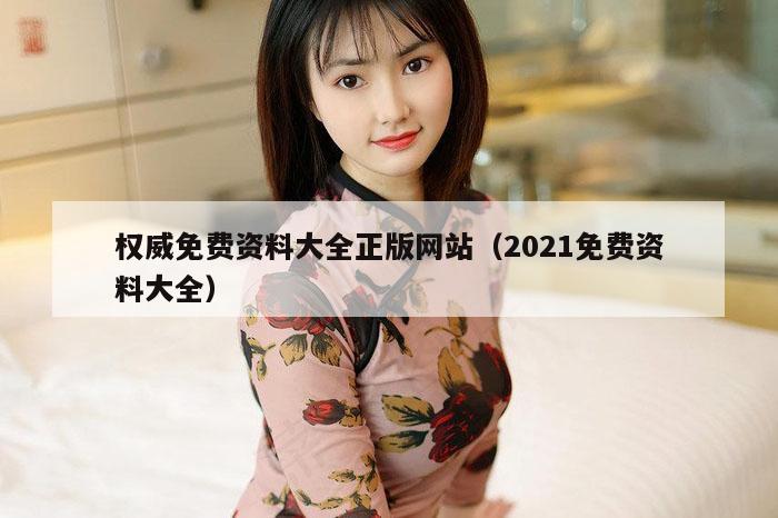 权威免费资料大全正版网站（2021免费资料大全）